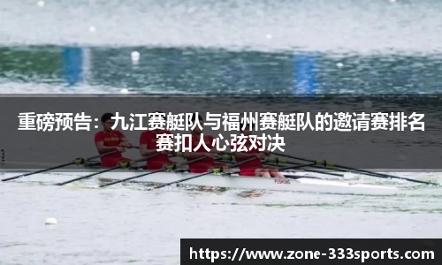 重磅预告：九江赛艇队与福州赛艇队的邀请赛排名赛扣人心弦对决