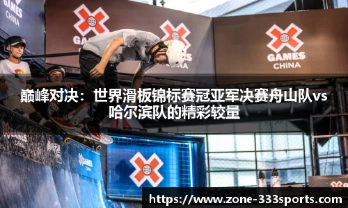 巅峰对决：世界滑板锦标赛冠亚军决赛舟山队vs哈尔滨队的精彩较量