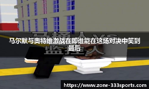 马尔默与奥特维激战在即谁能在这场对决中笑到最后